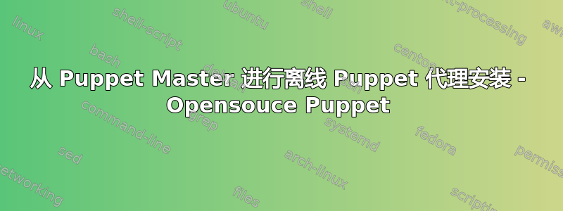 从 Puppet Master 进行离线 Puppet 代理安装 - Opensouce Puppet