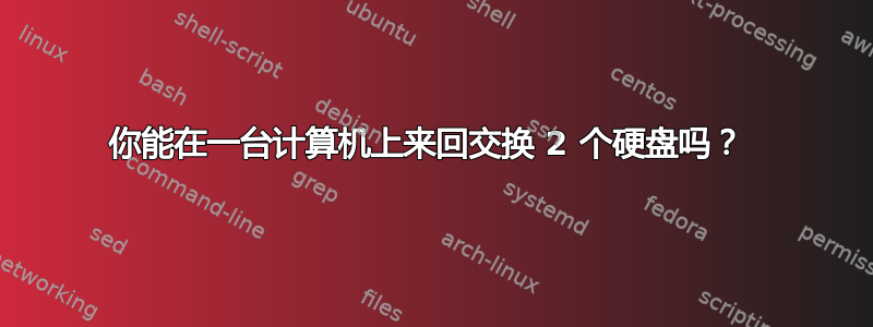 你能在一台计算机上来回交换 2 个硬盘吗？ 