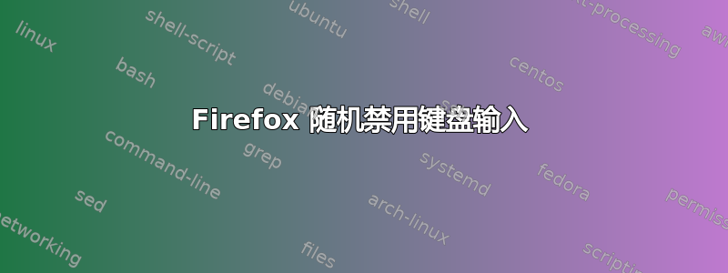 Firefox 随机禁用键盘输入