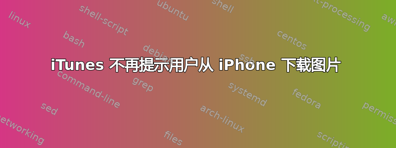 iTunes 不再提示用户从 iPhone 下载图片