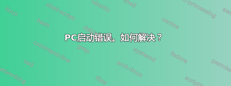 PC启动错误。如何解决？