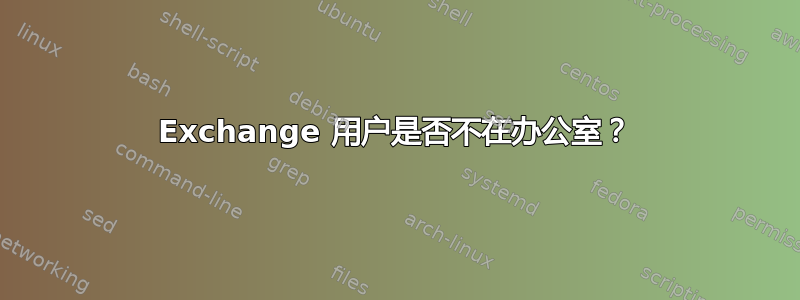 Exchange 用户是否不在办公室？