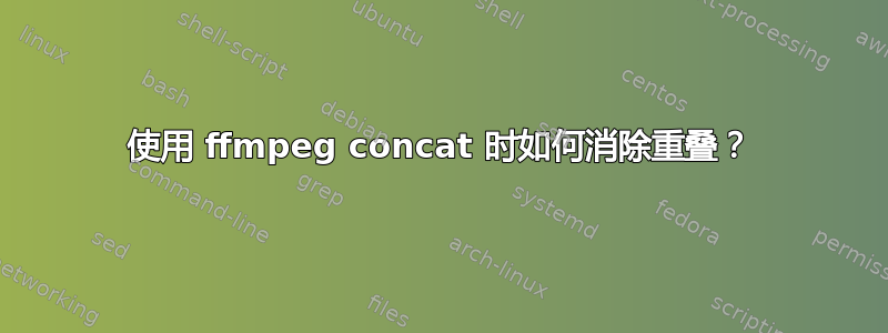 使用 ffmpeg concat 时如何消除重叠？