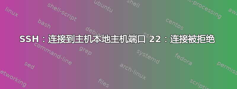 SSH：连接到主机本地主机端口 22：连接被拒绝