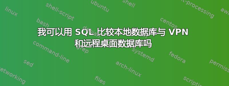 我可以用 SQL 比较本地数据库与 VPN 和远程桌面数据库吗