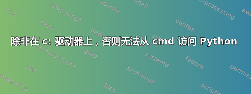 除非在 c: 驱动器上，否则无法从 cmd 访问 Python