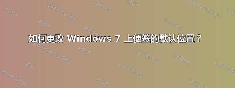 如何更改 Windows 7 上便签的默认位置？