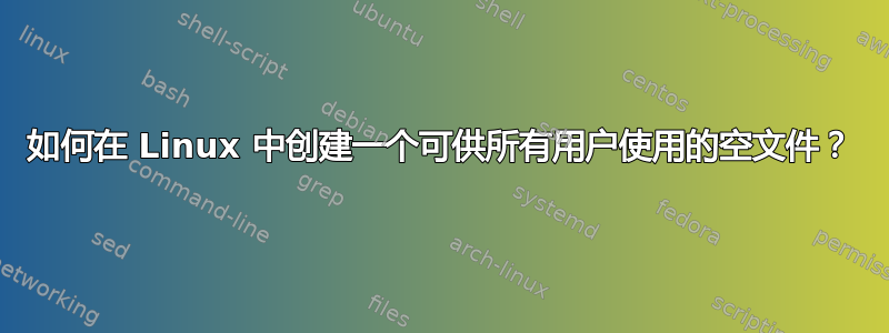 如何在 Linux 中创建一个可供所有用户使用的空文件？