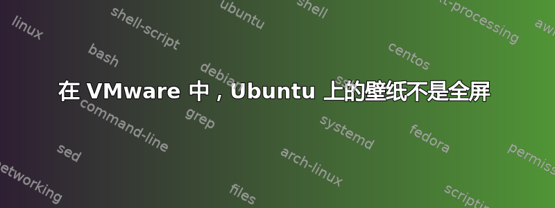 在 VMware 中，Ubuntu 上的壁纸不是全屏