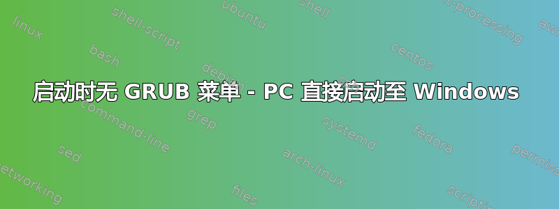 启动时无 GRUB 菜单 - PC 直接启动至 Windows