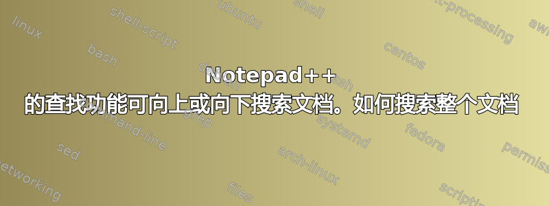 Notepad++ 的查找功能可向上或向下搜索文档。如何搜索整个文档