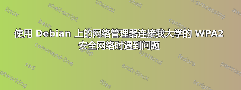 使用 Debian 上的网络管理器连接我大学的 WPA2 安全网络时遇到问题