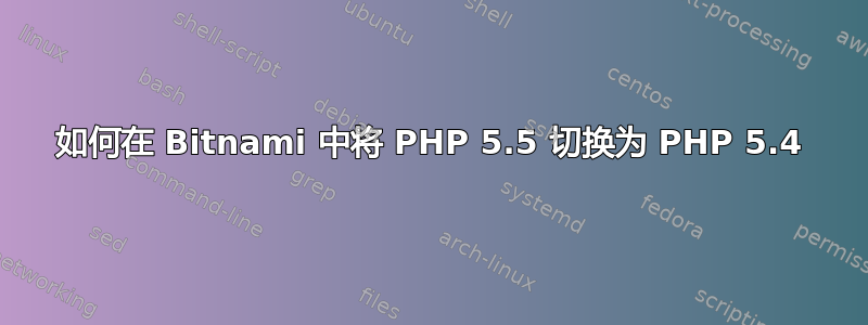 如何在 Bitnami 中将 PHP 5.5 切换为 PHP 5.4