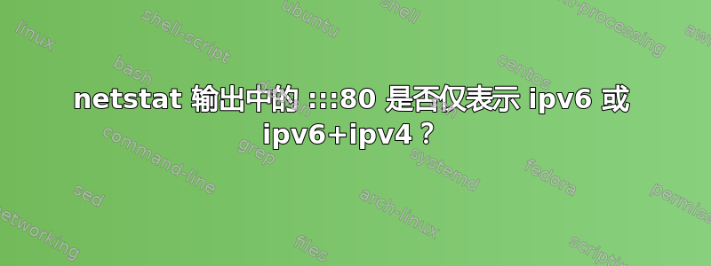 netstat 输出中的 :::80 是否仅表示 ipv6 或 ipv6+ipv4？