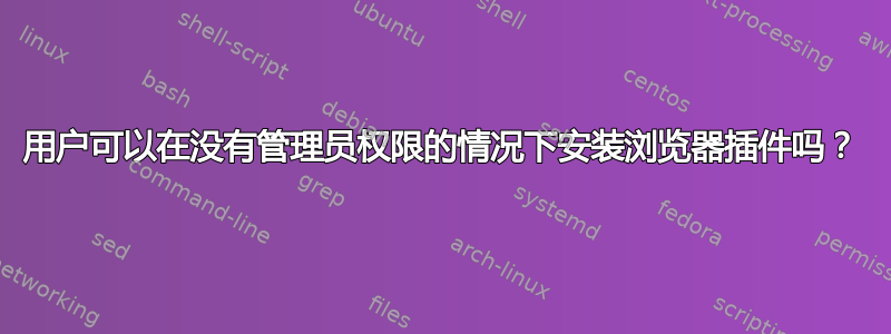 用户可以在没有管理员权限的情况下安装浏览器插件吗？