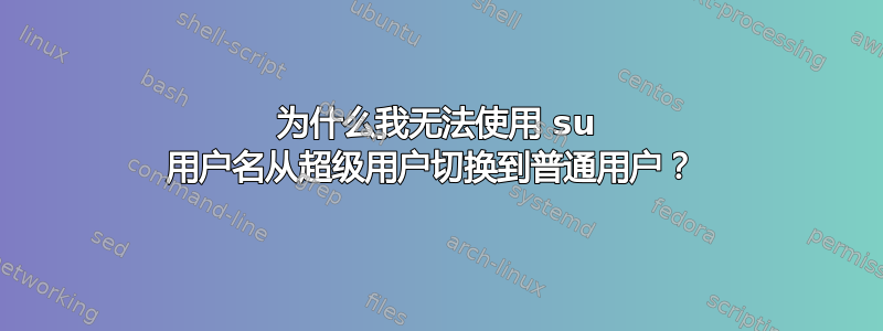 为什么我无法使用 su 用户名从超级用户切换到普通用户？ 