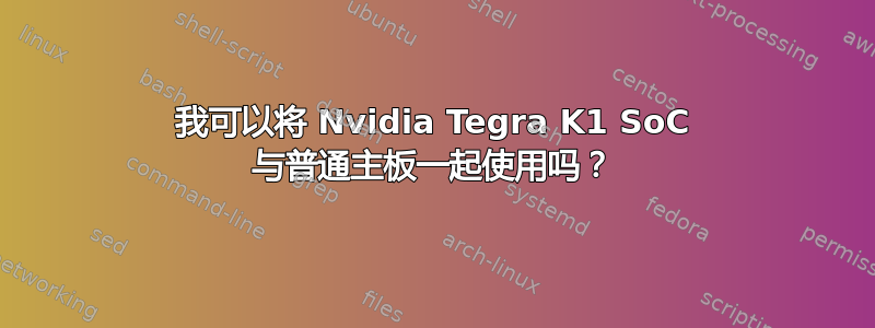 我可以将 Nvidia Tegra K1 SoC 与普通主板一起使用吗？