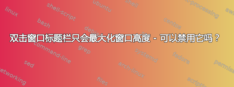 双击窗口标题栏只会最大化窗口高度 - 可以禁用它吗？