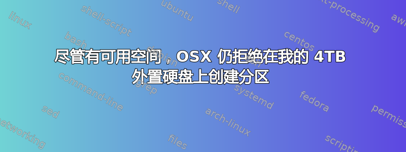 尽管有可用空间，OSX 仍拒绝在我的 4TB 外置硬盘上创建分区