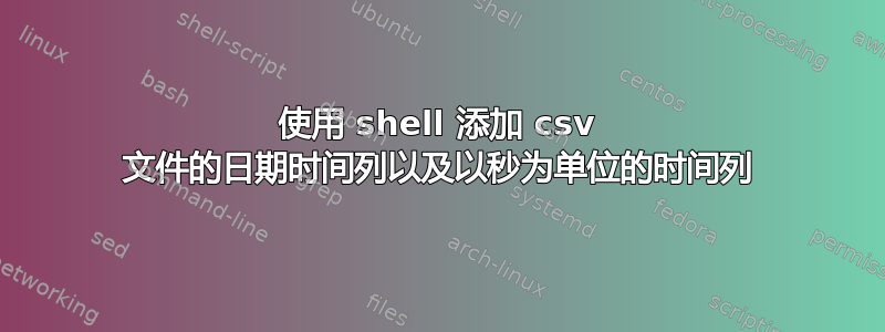 使用 shell 添加 csv 文件的日期时间列以及以秒为单位的时间列