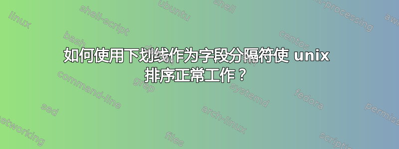 如何使用下划线作为字段分隔符使 unix 排序正常工作？