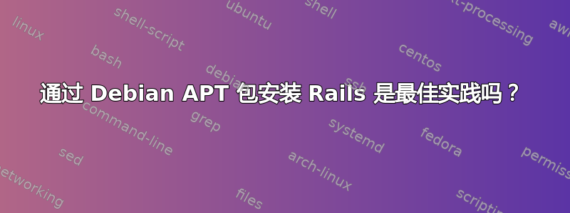 通过 Debian APT 包安装 Rails 是最佳实践吗？