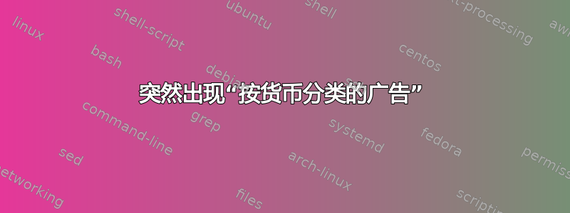 突然出现“按货币分类的广告”