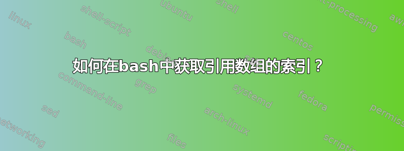 如何在bash中获取引用数组的索引？