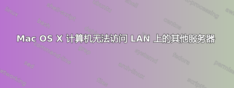 Mac OS X 计算机无法访问 LAN 上的其他服务器