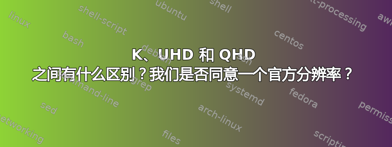 4K、UHD 和 QHD 之间有什么区别？我们是否同意一个官方分辨率？