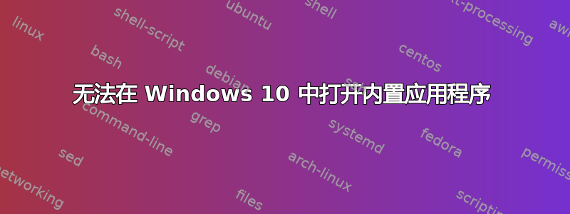 无法在 Windows 10 中打开内置应用程序