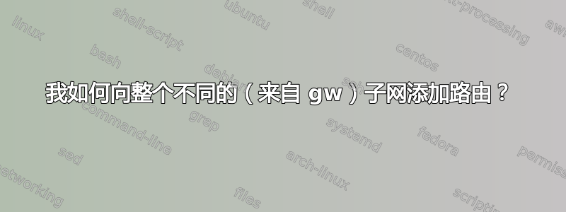 我如何向整个不同的（来自 gw）子网添加路由？