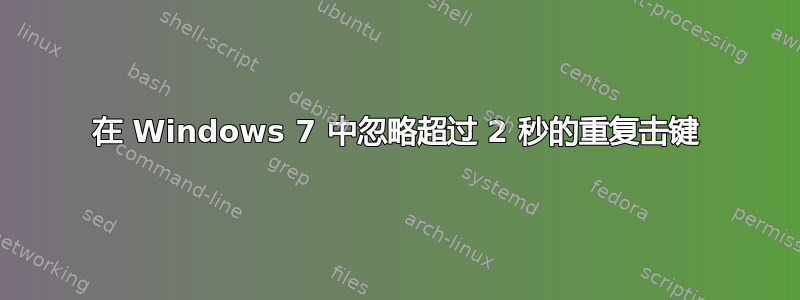 在 Windows 7 中忽略超过 2 秒的重复击键