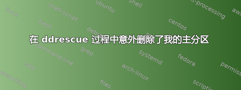 在 ddrescue 过程中意外删除了我的主分区