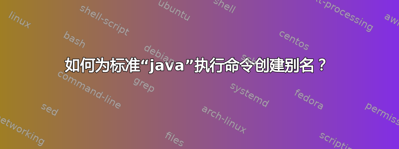 如何为标准“java”执行命令创建别名？