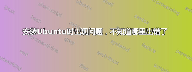 安装Ubuntu时出现问题，不知道哪里出错了