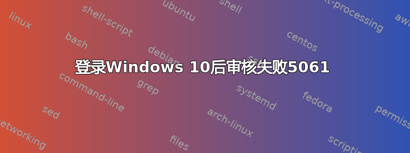 登录Windows 10后审核失败5061