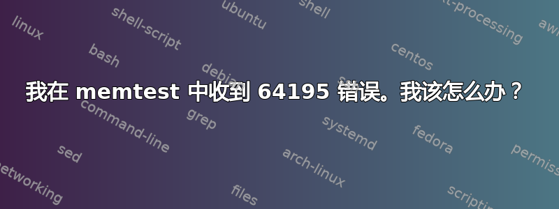 我在 memtest 中收到 64195 错误。我该怎么办？