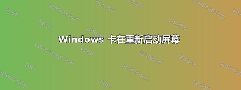 Windows 卡在重新启动屏幕