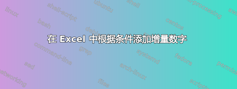 在 Excel 中根据条件添加增量数字