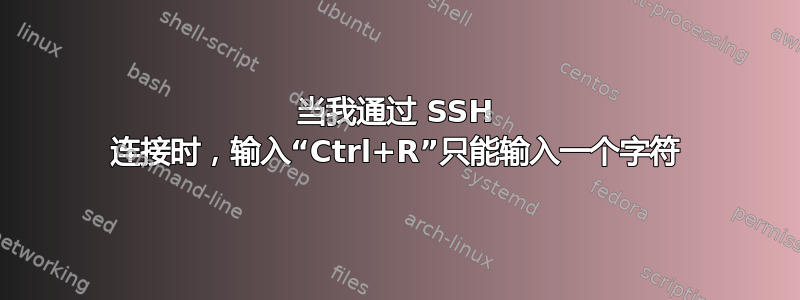 当我通过 SSH 连接时，输入“Ctrl+R”只能输入一个字符