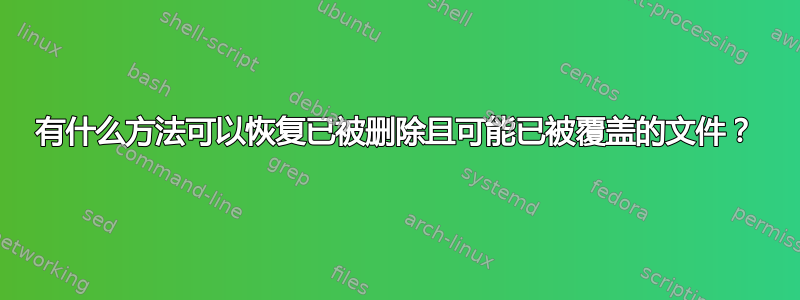 有什么方法可以恢复已被删除且可能已被覆盖的文件？