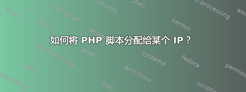 如何将 PHP 脚本分配给某个 IP？