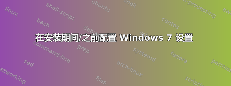 在安装期间/之前配置 Windows 7 设置