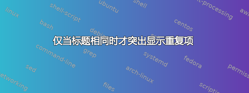 仅当标题相同时才突出显示重复项