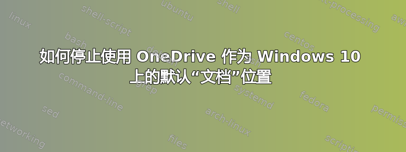 如何停止使用 OneDrive 作为 Windows 10 上的默认“文档”位置