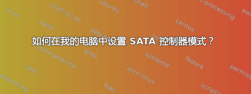 如何在我的电脑中设置 SATA 控制器模式？