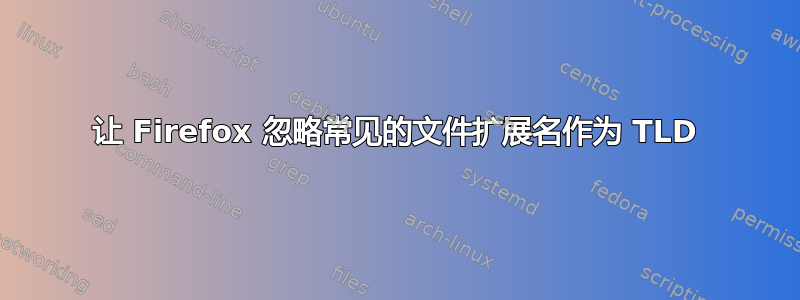 让 Firefox 忽略常见的文件扩展名作为 TLD