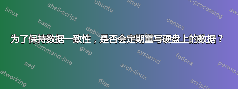 为了保持数据一致性，是否会定期重写硬盘上的数据？