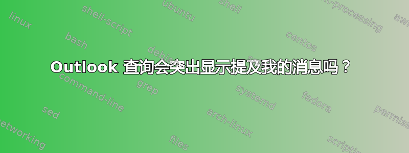 Outlook 查询会突出显示提及我的消息吗？